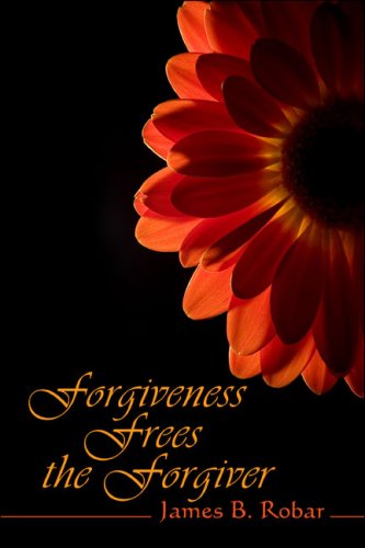 Forgiveness Frees the Forgiver - James B. Robar