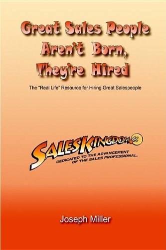 Great Sales People Aren't Born, They're Hired: The ""Real Life"" Resource for Hiring Great Salespeople (9781414042077) by Miller, Joseph