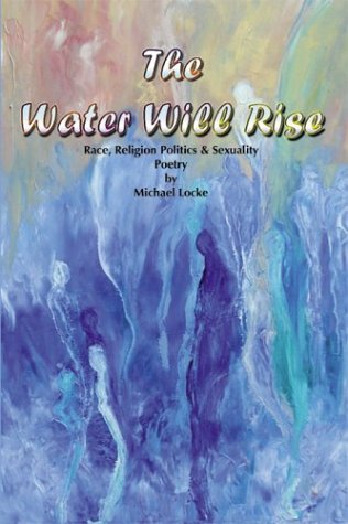 Stock image for The Water Will Rise: Race, Religion Politics & Sexuality, Poetry by Michael Locke for sale by Ergodebooks