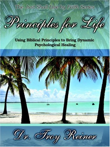 Principles for Life: Using Biblical Principles to Bring Dynamic Psychological Healing - Reiner, Troy