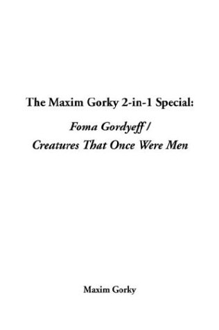 The Maxim Gorky 2-In-1 Special: Foma Gordyeff / Creatures That Once Were Men (9781414202044) by Gorky, Maksim
