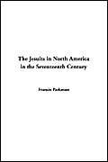 The Jesuits in North America in the Seventeenth Century (9781414204536) by Parkman, Francis
