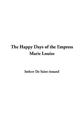 The Happy Days Of The Empress Marie Louise (9781414219752) by De Saint-Amand, Imbert