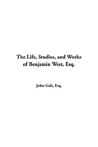 The Life: Studies, And Works Of Benjamin West, Esq (9781414222363) by Galt, John