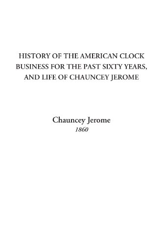 Imagen de archivo de History of the American Clock Business for the Past Sixty Years, and Life of Chauncey Jerome a la venta por Revaluation Books