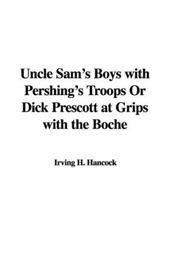 Uncle Sam's Boys With Pershing's Troops Or Dick Prescott At Grips With The Boche (9781414235806) by Hancock, H. Irving