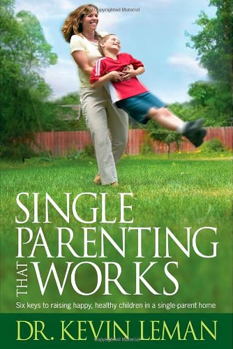 Single Parenting That Works: Six Keys to Raising Happy, Healthy Children in a Single-Parent Home (9781414303345) by Leman, Kevin