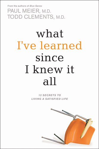 What I've Learned Since I Knew It All: 12 Secrets to Living a Satisfied Life (9781414312811) by Meier, Paul; Clements, Todd