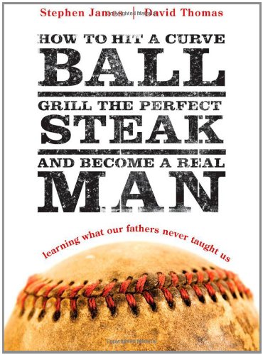 Stock image for How to Hit a Curveball, Grill the Perfect Steak, and Become a Real Man: Learning What Our Fathers Never Taught Us for sale by SecondSale