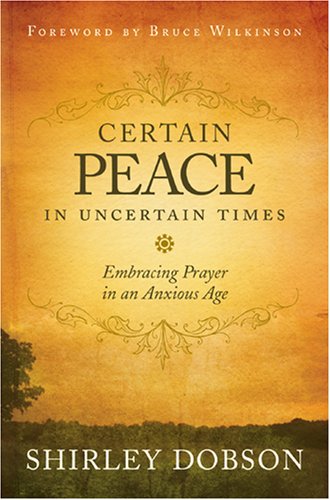 Certain Peace in Uncertain Times: Embracing Prayer in an Anxious Age (9781414321509) by Dobson, Shirley