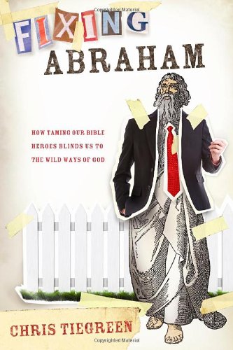 9781414321721: Fixing Abraham: How Taming Our Bible Heroes Keeps Us from Knowing the Wild Ways of God
