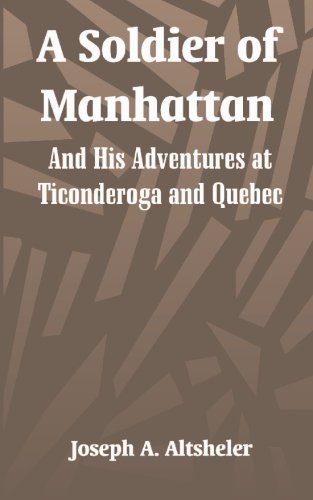 A Soldier Of Manhattan: And His Adventures At Ticonderoga And Quebec (9781414700137) by Altsheler, Joseph A.