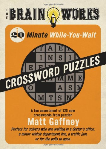 Stock image for The Brain Works: 20-Minute While-You-Wait Crossword Puzzles: A Fun Assortment of 125 New Crosswords from Puzzler Matt Gaffney (Brain Works (Sellers)) for sale by Irish Booksellers