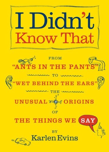 Stock image for I Didn't Know That: From "Ants in the Pants" to "Wet Behind the Ears"--the Unusual Origins of the Things We Say for sale by Jenson Books Inc