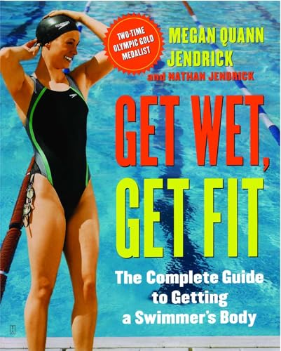 GET WET, GET FIT: The Complete Guide To A Swimmer^s Body