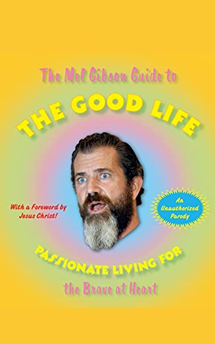 The Mel Gibson Guide to the Good Life : Passionate Living for the Brave at Heart - Andrew Morton