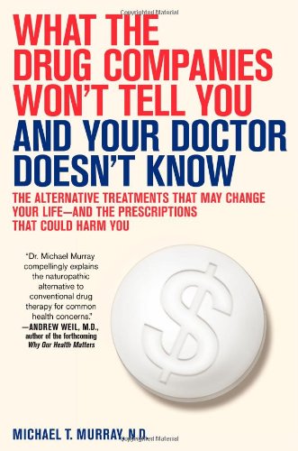 Imagen de archivo de What the Drug Companies Won't Tell You and Your Doctor Doesn't Know: The Alternative Treatments That May Change Your Life--and the Prescriptions That Could Harm You a la venta por SecondSale