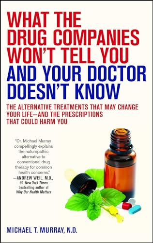 What the Drug Companies Won't Tell You and Your Doctor Doesn't Know: The Alternative Treatments That May Change Your Life--and the Prescriptions That Could Harm You (9781416549390) by Murray, Michael T.