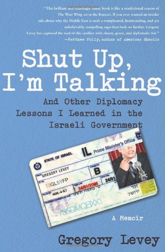 Shut Up, I'm Talking: And Other Diplomacy Lessons I Learned in the Israeli Government: A Memoir