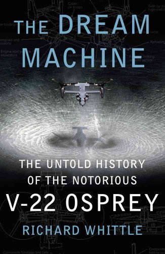 The Dream Machine: The Untold History of the Notorious V-22 Osprey - Whittle, Richard