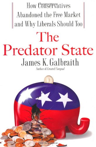 The Predator State: How Conservatives Abandoned the Free Market and Why Liberals Should Too (9781416566830) by Galbraith, James