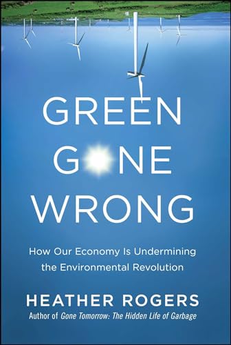 Green Gone Wrong: How Our Economy Is Undermining the Environmental Revolution (9781416572220) by Rogers, Heather