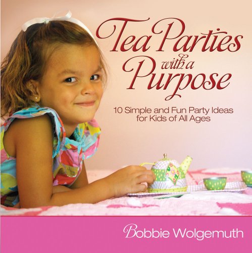 Tea Parties with a Purpose: 10 Simple and Fun Party Ideas for Kids of All Ages (9781416572947) by Wolgemuth, Bobbie