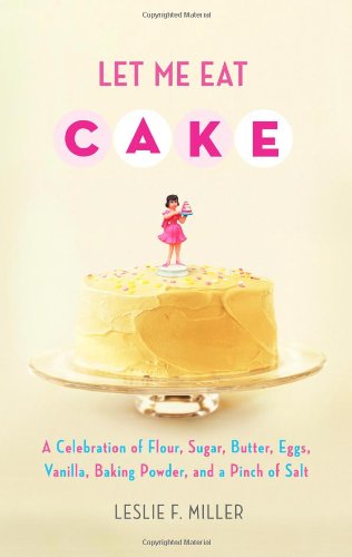 Stock image for Let Me Eat Cake: A Celebration of Flour, Sugar, Butter, Eggs, Vanilla, Baking Powder, and a Pinch of Salt for sale by More Than Words