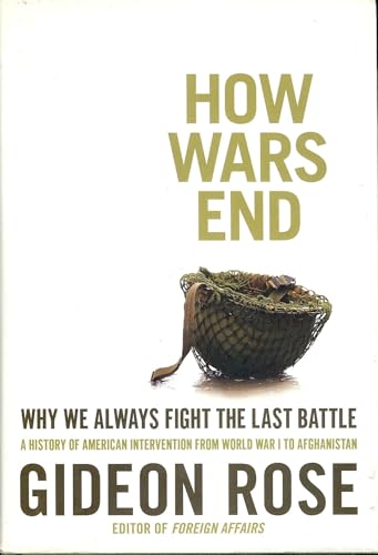 How Wars End: Why We Always Fight The Last Battle; A History Of American Intervention From World ...