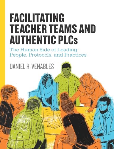 Imagen de archivo de Facilitating Teacher Teams and Authentic PLCs: The Human Side of Leading People, Protocols, and Practices: The Human Side of Leading People, Protocols, and Practices a la venta por Red's Corner LLC