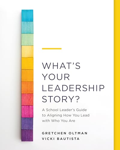 

Whats Your Leadership Story: A School Leaders Guide to Aligning How You Lead with Who You Are