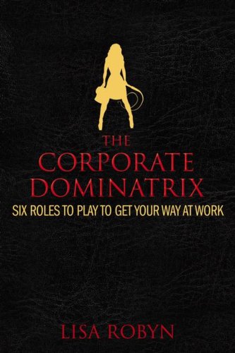 Stock image for The Corporate Dominatrix: Six Roles to Play to Get Your Way At Work for sale by Old Village Books