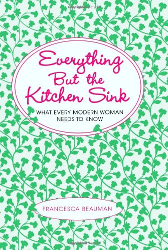 Stock image for Everything But the Kitchen Sink: What Every Modern Woman Needs to Know for sale by Wonder Book