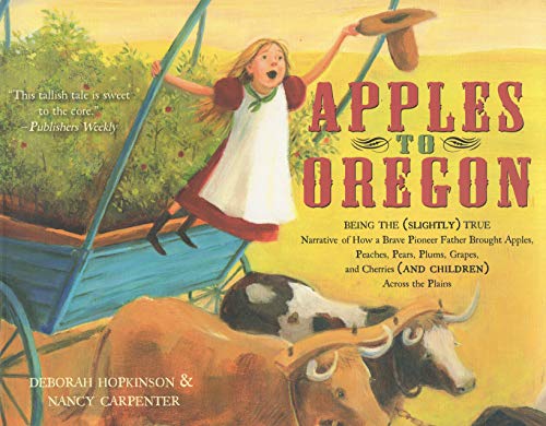 9781416967460: Apples to Oregon: Being the (Slightly) True Narrative of How a Brave Pioneer Father Brought Apples, Peaches, Pears, Plums, Grapes, and Cherries (and Children) Across the Plains