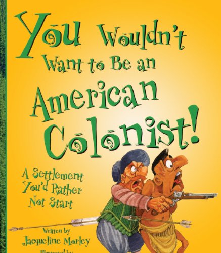 You Wouldn't Want To Be An American Colonist! (Turtleback School & Library Binding Edition) (9781417628063) by Morley, Jacqueline