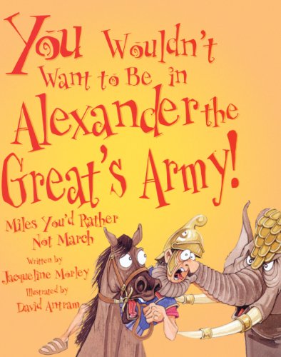 You Wouldn't Want To Be In Alexander The Great's Army! (Turtleback School & Library Binding Edition) (9781417672547) by Morley, Jacqueline