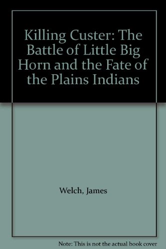 Killing Custer: The Battle of Little Big Horn and the Fate of the Plains Indians (9781417703685) by James Welch