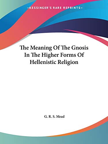The Meaning Of The Gnosis In The Higher Forms Of Hellenistic Religion (9781417901029) by Mead, G R S