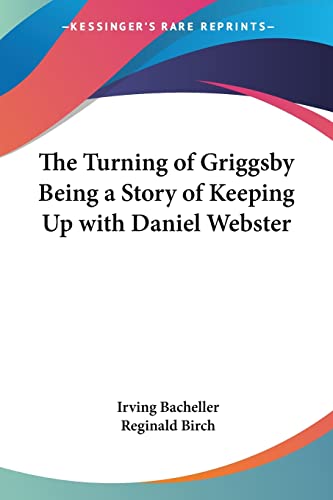 The Turning of Griggsby: Being a Story of Keeping Up with Daniel Webster (9781417903641) by Bacheller, Irving