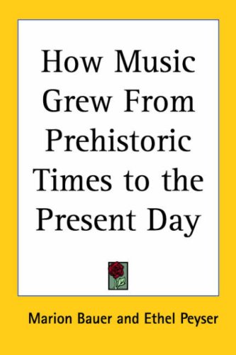 How Music Grew from Prehistoric Times to the Present Day (9781417927609) by Bauer, Marion; Peyser, Ethel