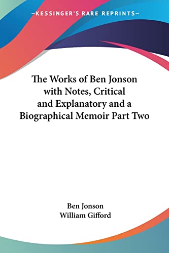 The Works of Ben Jonson with Notes, Critical and Explanatory and a Biographical Memoir Part Two (9781417944682) by Jonson, Ben; Gifford, William