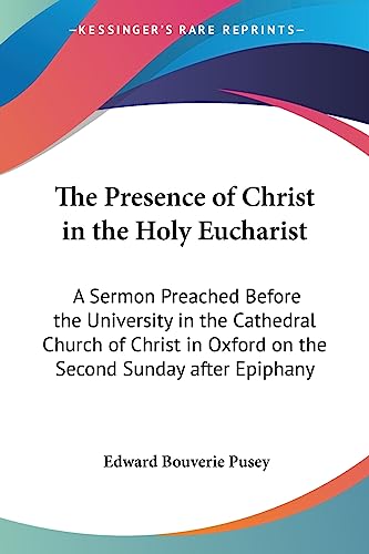 The Presence of Christ in the Holy Eucharist: A Sermon Preached Before the University in the Cathedral Church of Christ in Oxford on the Second Sunday after Epiphany (9781417946662) by Pusey, Edward Bouverie