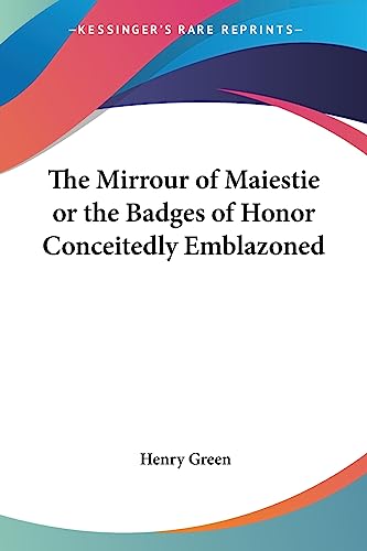 The Mirrour of Maiestie or the Badges of Honor Conceitedly Emblazoned (9781417961252) by Green, Henry