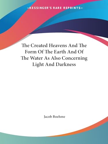 The Created Heavens And The Form Of The Earth And Of The Water As Also Concerning Light And Darkness (9781417980857) by Boehme, Jacob