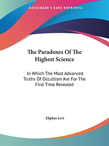 The Paradoxes Of The Highest Science: In Which The Most Advanced Truths Of Occultism Are For The First Time Revealed (9781417985180) by Levi, Eliphas