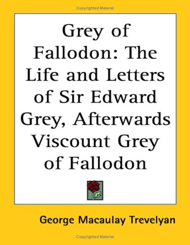 Grey of Fallodon: The Life and Letters of Sir Edward Grey, Afterwards Viscount Grey of Fallodon (9781417991006) by Trevelyan, George MacAulay