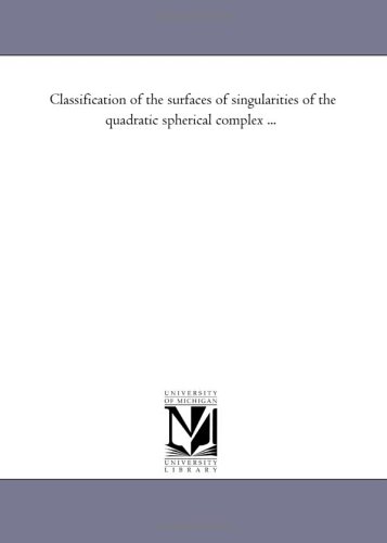 Classification of the surfaces of singularities of the quadratic spherical complex ... (9781418177614) by Michigan Historical Reprint Series