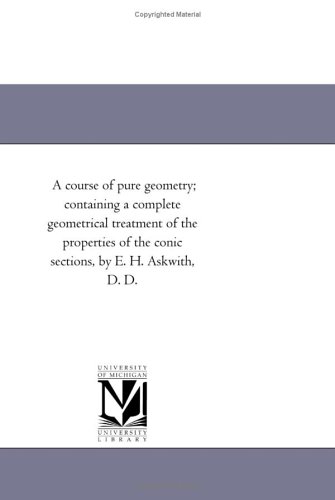 9781418182137: A course of pure geometry; containing a complete geometrical treatment of the properties of the conic sections, by E. H. Askwith, D. D.