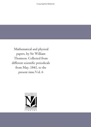 9781418183455: Mathematical and physical papers, by Sir William Thomson. Collected from different scientific periodicals from May, 1841, to the present time.Vol. 6: Vol. 5
