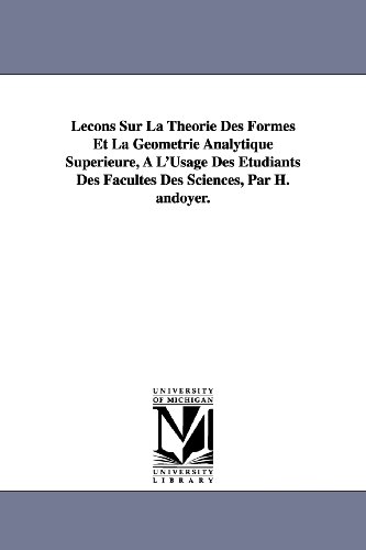 Imagen de archivo de Lecons Sur La Theorie Des Formes Et La Geometrie Analytique Superieure, A L'Usage Des Etudiants Des Facultes Des Sciences, Par H. Andoyer. a la venta por Lucky's Textbooks